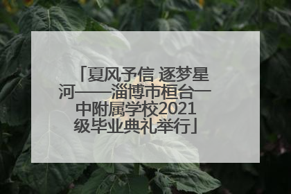 夏风予信 逐梦星河——淄博市桓台一中附属学校2021级毕业典礼举行