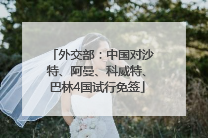外交部：中国对沙特、阿曼、科威特、巴林4国试行免签