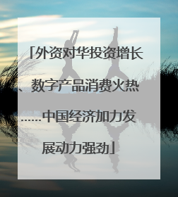 外资对华投资增长、数字产品消费火热……中国经济加力发展动力强劲