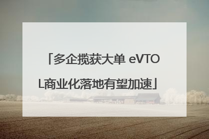 多企揽获大单 eVTOL商业化落地有望加速
