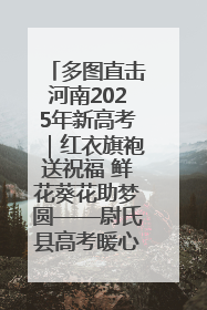 多图直击河南2025年新高考｜红衣旗袍送祝福 鲜花葵花助梦圆——尉氏县高考暖心送考