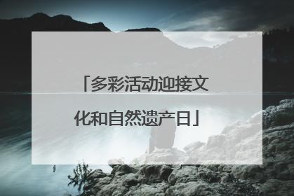 多彩活动迎接文化和自然遗产日