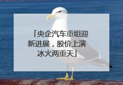 央企汽车重组迎新进展，股价上演冰火两重天