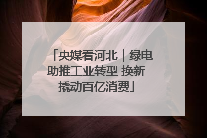 央媒看河北｜绿电助推工业转型 换新撬动百亿消费