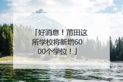 好消息！莆田这所学校将新增6000个学位！