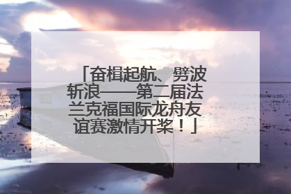 奋楫起航、劈波斩浪——第二届法兰克福国际龙舟友谊赛激情开桨！