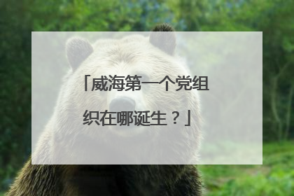 威海第一个党组织在哪诞生？
