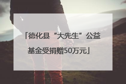 德化县“大先生”公益基金受捐赠50万元