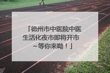 德州市中医院中医生活化夜市即将开市～等你来呦！
