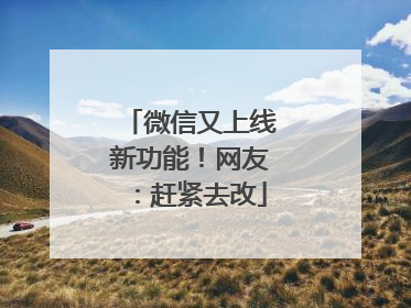 微信又上线新功能！网友：赶紧去改