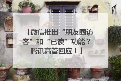 微信推出“朋友圈访客”和“已读”功能？腾讯高管回应！