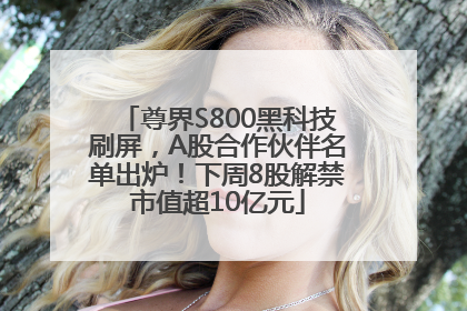 尊界S800黑科技刷屏，A股合作伙伴名单出炉！下周8股解禁市值超10亿元