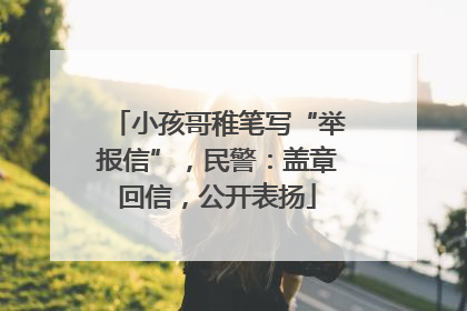 小孩哥稚笔写“举报信”，民警：盖章回信，公开表扬