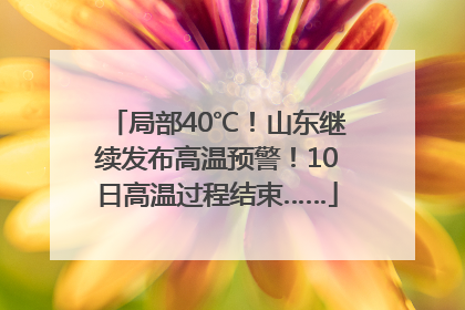 局部40℃！山东继续发布高温预警！10日高温过程结束……
