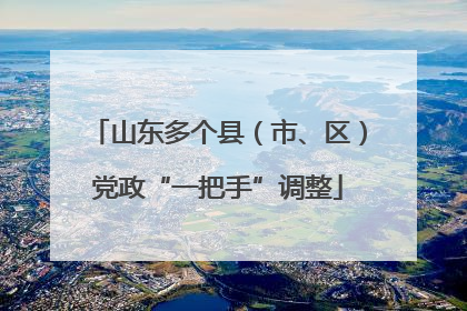 山东多个县（市、区）党政“一把手”调整