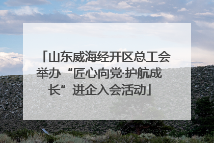 山东威海经开区总工会举办“匠心向党·护航成长”进企入会活动