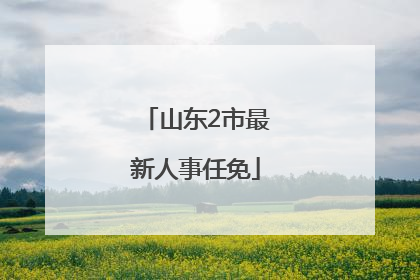 山东2市最新人事任免