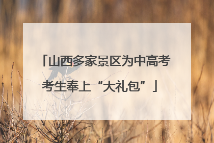 山西多家景区为中高考考生奉上“大礼包”