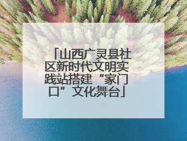 山西广灵县社区新时代文明实践站搭建“家门口”文化舞台