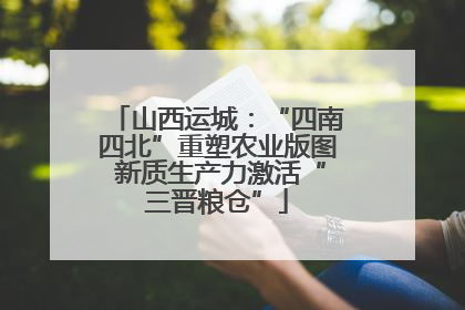山西运城：“四南四北”重塑农业版图 新质生产力激活“三晋粮仓”