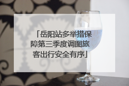 岳阳站多举措保障第三季度调图旅客出行安全有序