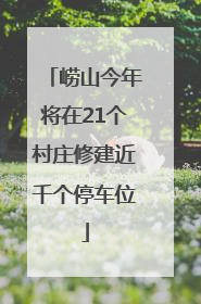 崂山今年将在21个村庄修建近千个停车位