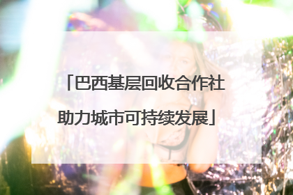 巴西基层回收合作社助力城市可持续发展