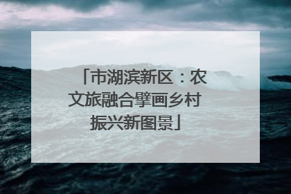 市湖滨新区：农文旅融合擘画乡村振兴新图景