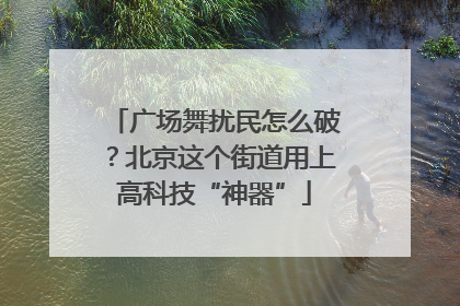 广场舞扰民怎么破？北京这个街道用上高科技“神器”
