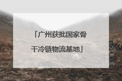 广州获批国家骨干冷链物流基地