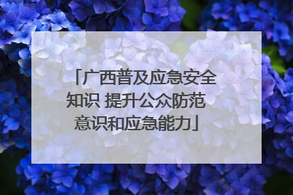 广西普及应急安全知识 提升公众防范意识和应急能力