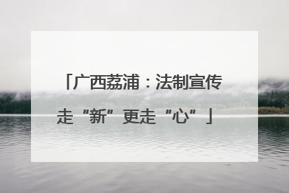 广西荔浦：法制宣传走“新”更走“心”