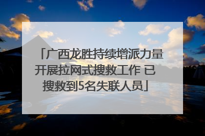广西龙胜持续增派力量开展拉网式搜救工作 已搜救到5名失联人员