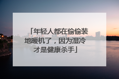 年轻人都在偷偷装地暖机了，因为湿冷才是健康杀手