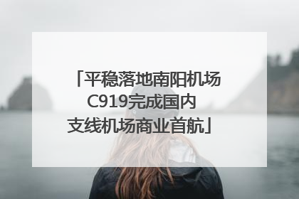 平稳落地南阳机场 C919完成国内支线机场商业首航