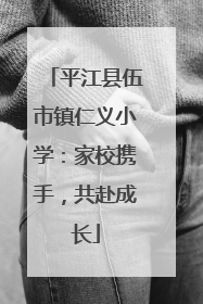平江县伍市镇仁义小学：家校携手，共赴成长