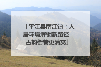 平江县南江镇：人居环境解锁新路径 古韵街巷更清爽
