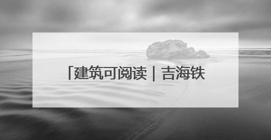 建筑可阅读｜吉海铁路总站旧址：雄狮踞百年 “站”写传承史