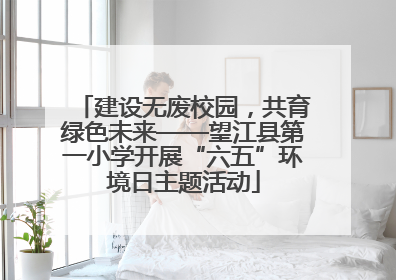 建设无废校园，共育绿色未来——望江县第一小学开展“六五”环境日主题活动