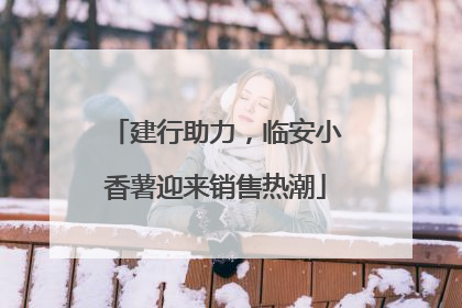 建行助力，临安小香薯迎来销售热潮