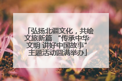 弘扬北疆文化，共绘文旅新篇 “传承中华文明 讲好中国故事” 主题活动圆满举办