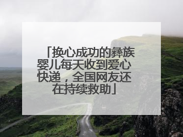 换心成功的彝族婴儿每天收到爱心快递，全国网友还在持续救助