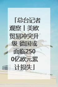 总台记者观察丨美欧贸易冲突升级 德国或面临2500亿欧元累计损失