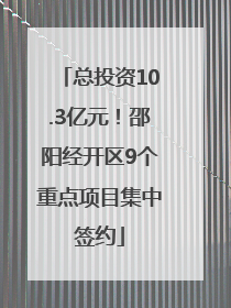 总投资10.3亿元！邵阳经开区9个重点项目集中签约