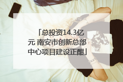 总投资14.3亿元 南安市创新总部中心项目建设正酣