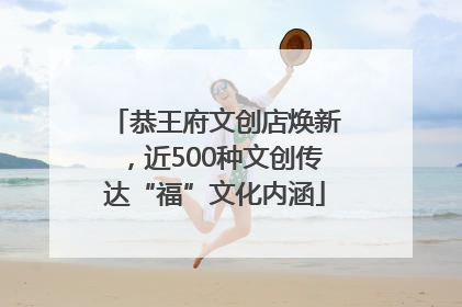 恭王府文创店焕新，近500种文创传达“福”文化内涵