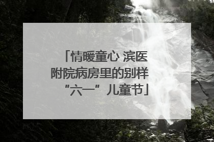 情暖童心 滨医附院病房里的别样“六一”儿童节