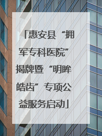 惠安县“拥军专科医院”揭牌暨“明眸皓齿”专项公益服务启动