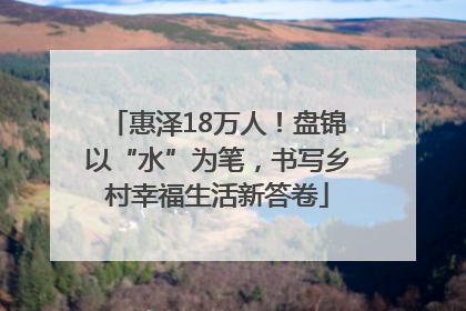 惠泽18万人！盘锦以“水”为笔，书写乡村幸福生活新答卷