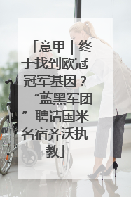 意甲｜终于找到欧冠冠军基因？“蓝黑军团”聘请国米名宿齐沃执教